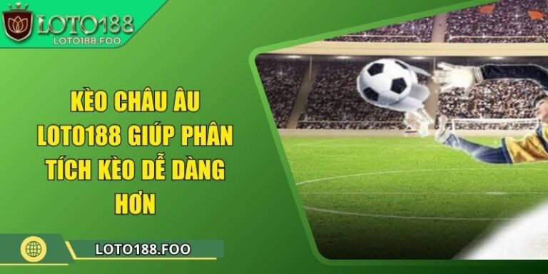 Kèo Châu Âu Loto188 Giúp Phân Tích Kèo Dễ Dàng Hơn