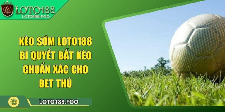 Kèo Sớm Loto188 - Bí Quyết Bắt Kèo Chuẩn Xác Cho Bet Thủ